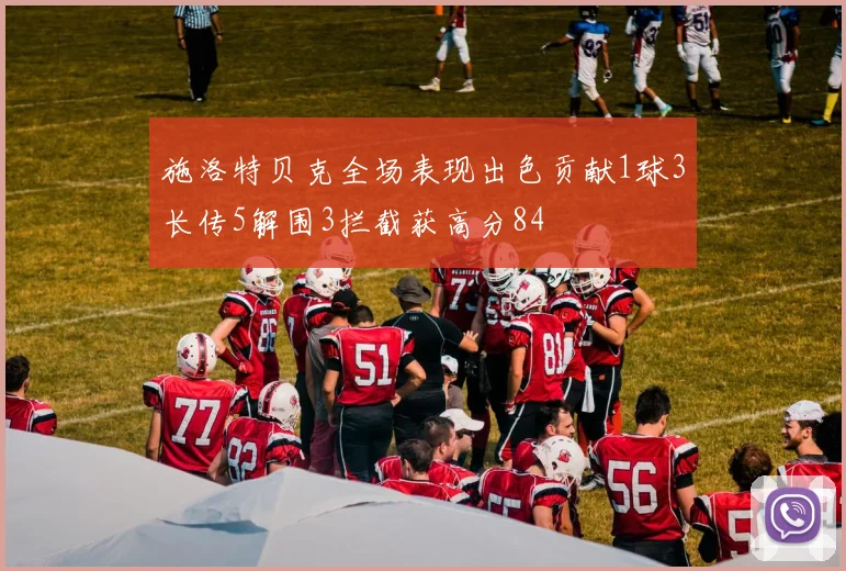 施洛特贝克全场表现出色贡献1球3长传5解围3拦截获高分84