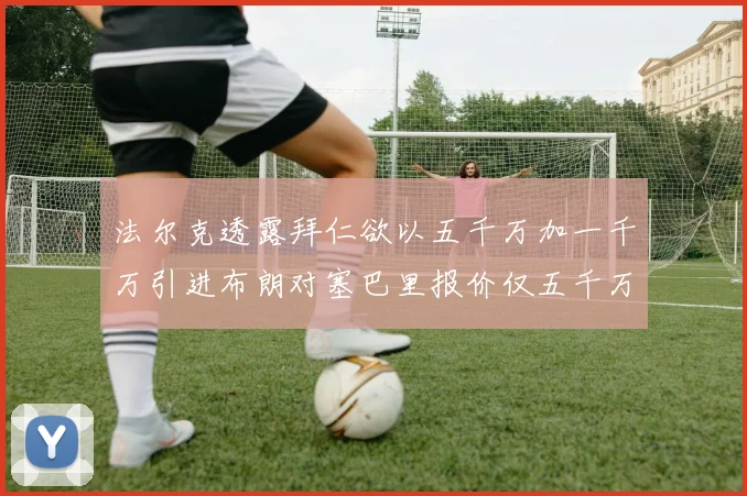 法尔克透露拜仁欲以五千万加一千万引进布朗对塞巴里报价仅五千万