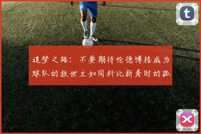 追梦之路：不要期待伦德博格成为球队的救世主如同科比新秀时的孤独奋斗