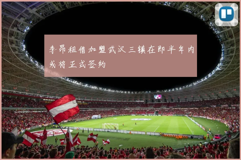 李昂租借加盟武汉三镇在即半年内或将正式签约