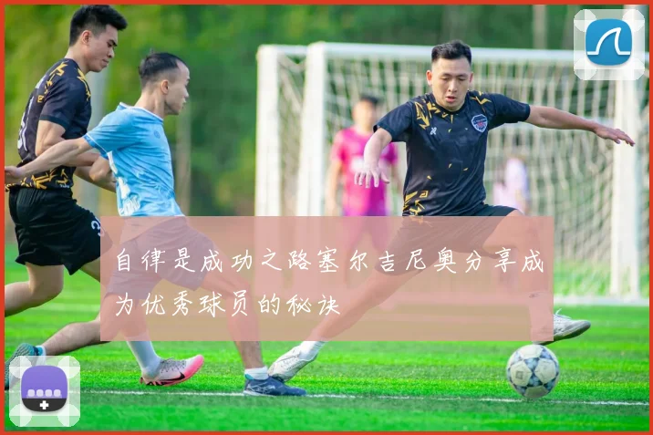 自律是成功之路塞尔吉尼奥分享成为优秀球员的秘诀