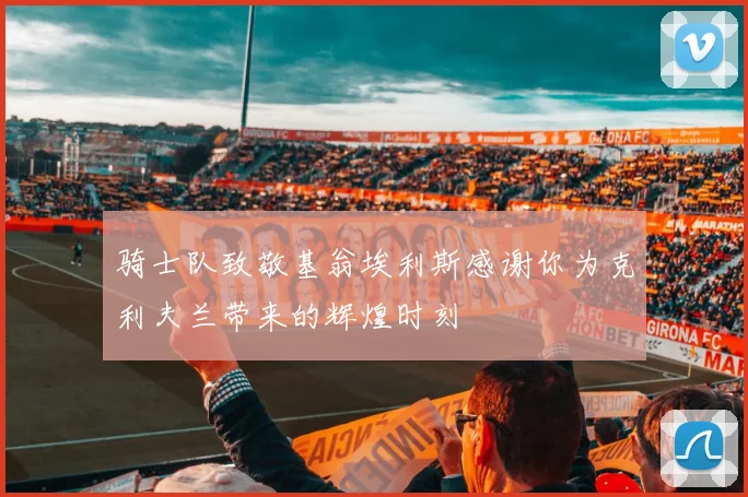骑士队致敬基翁埃利斯感谢你为克利夫兰带来的辉煌时刻