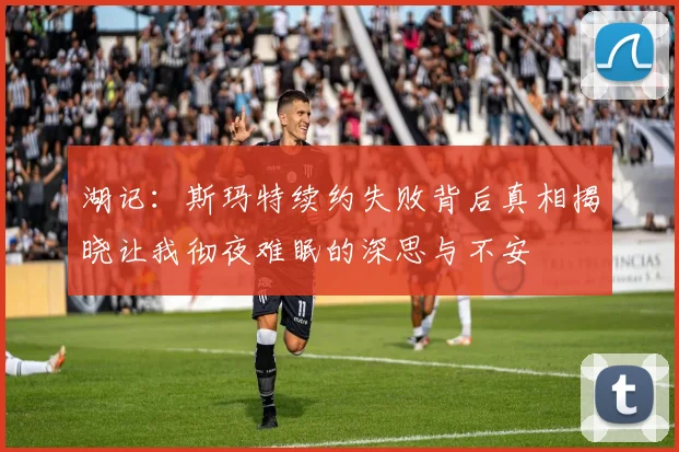 湖记：斯玛特续约失败背后真相揭晓让我彻夜难眠的深思与不安