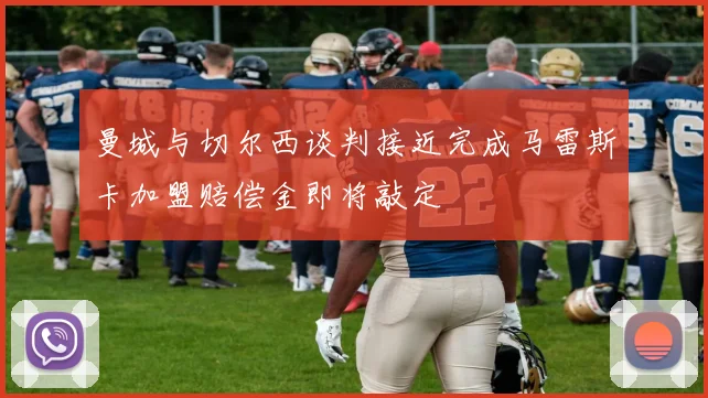 曼城与切尔西谈判接近完成马雷斯卡加盟赔偿金即将敲定