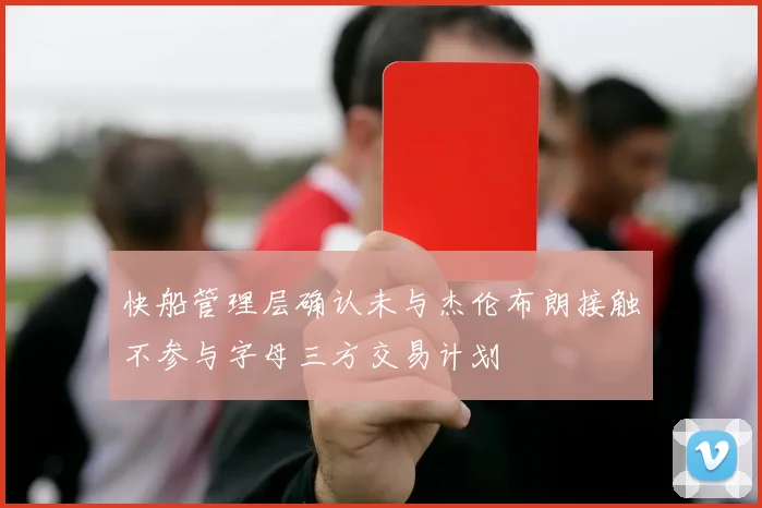 快船管理层确认未与杰伦布朗接触不参与字母三方交易计划