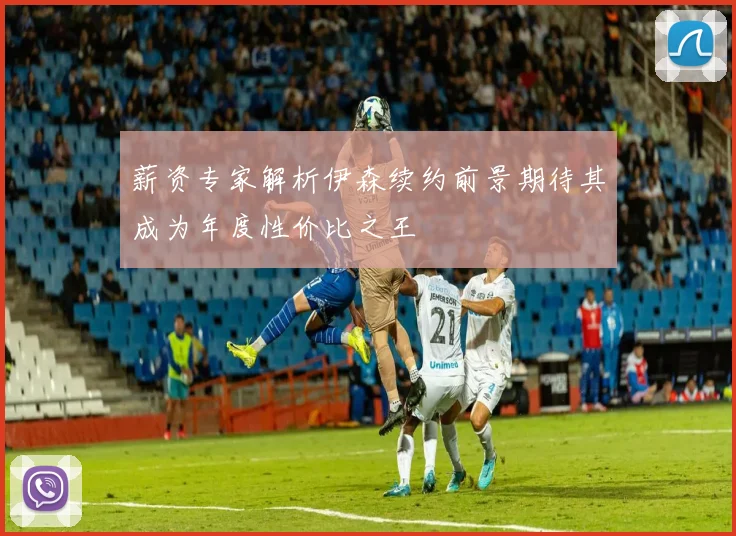 薪资专家解析伊森续约前景期待其成为年度性价比之王
