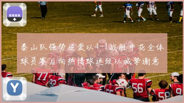 泰山队强势逆袭以4-1战胜申花全体球员赛后向热情球迷致以诚挚谢意