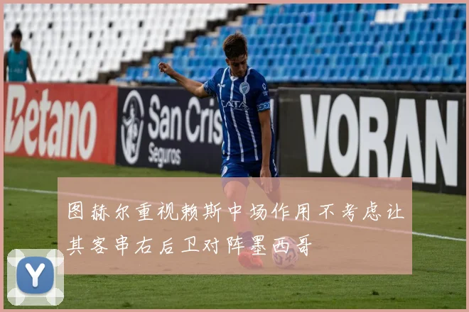图赫尔重视赖斯中场作用不考虑让其客串右后卫对阵墨西哥